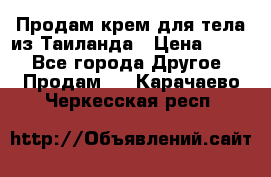 Продам крем для тела из Таиланда › Цена ­ 380 - Все города Другое » Продам   . Карачаево-Черкесская респ.